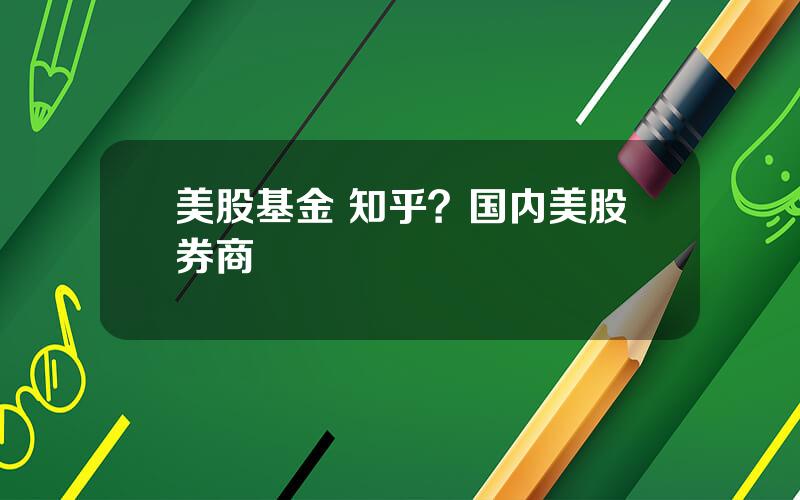 美股基金 知乎？国内美股券商